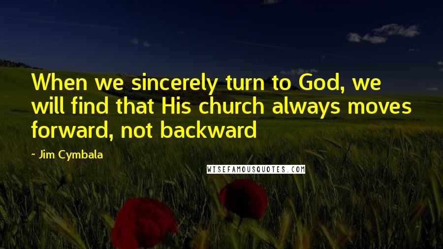 Jim Cymbala Quotes: When we sincerely turn to God, we will find that His church always moves forward, not backward