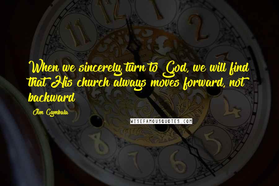 Jim Cymbala Quotes: When we sincerely turn to God, we will find that His church always moves forward, not backward