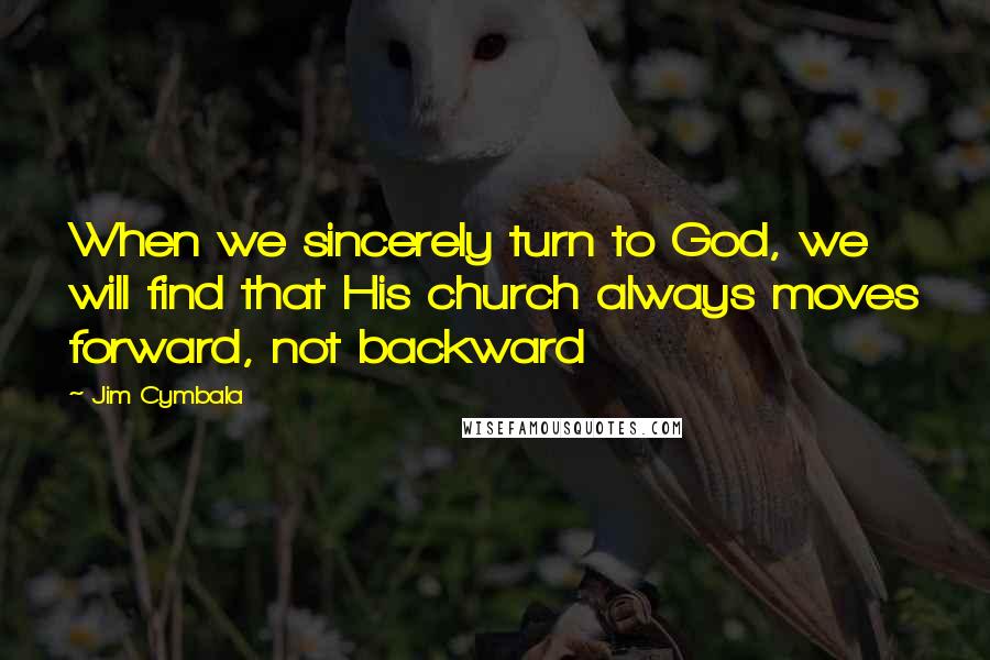 Jim Cymbala Quotes: When we sincerely turn to God, we will find that His church always moves forward, not backward