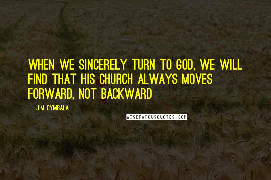 Jim Cymbala Quotes: When we sincerely turn to God, we will find that His church always moves forward, not backward