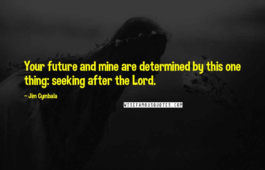 Jim Cymbala Quotes: Your future and mine are determined by this one thing: seeking after the Lord.