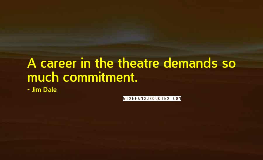 Jim Dale Quotes: A career in the theatre demands so much commitment.