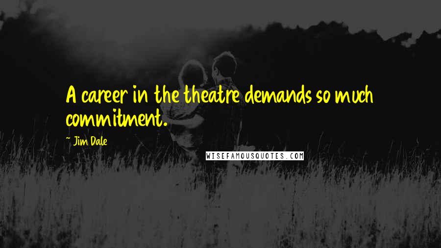 Jim Dale Quotes: A career in the theatre demands so much commitment.