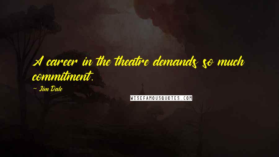 Jim Dale Quotes: A career in the theatre demands so much commitment.