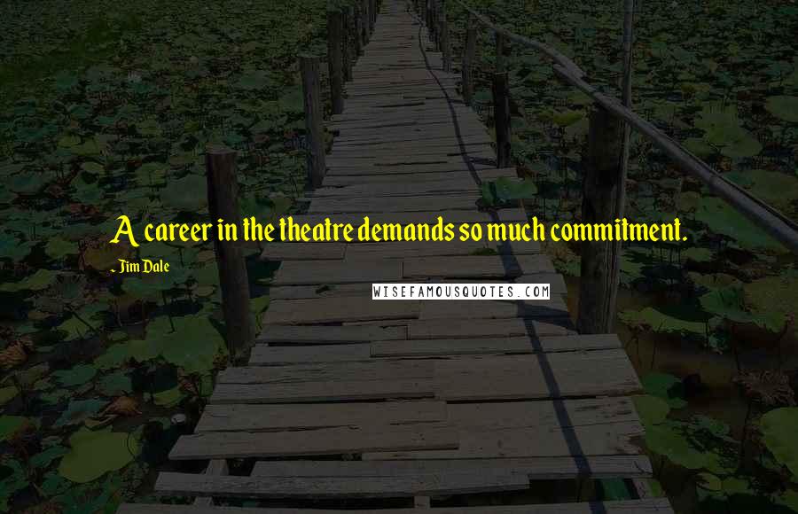 Jim Dale Quotes: A career in the theatre demands so much commitment.