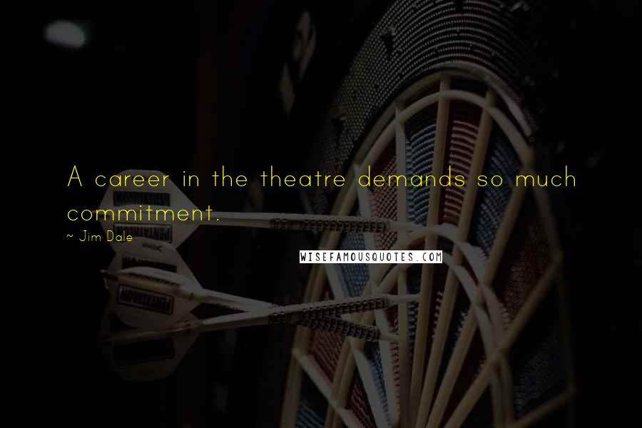 Jim Dale Quotes: A career in the theatre demands so much commitment.