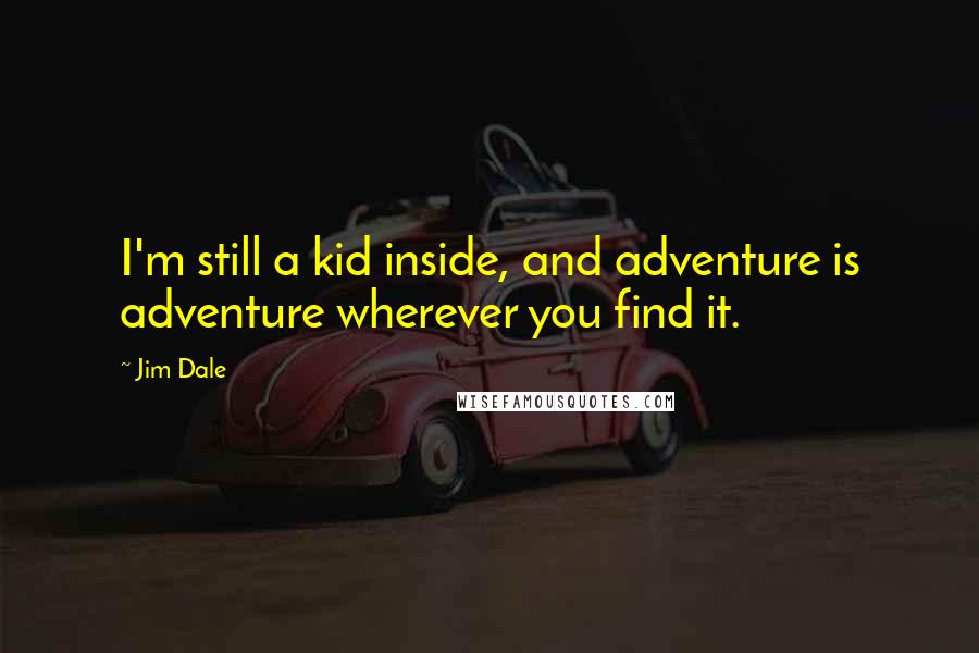Jim Dale Quotes: I'm still a kid inside, and adventure is adventure wherever you find it.