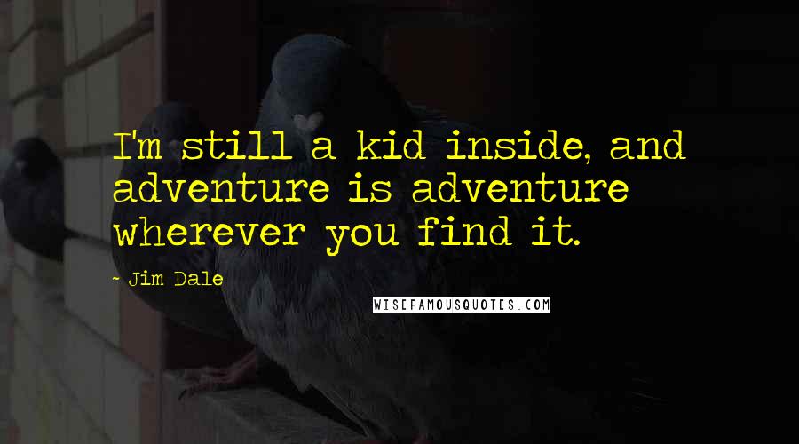 Jim Dale Quotes: I'm still a kid inside, and adventure is adventure wherever you find it.