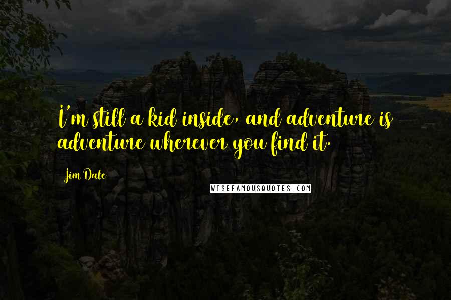 Jim Dale Quotes: I'm still a kid inside, and adventure is adventure wherever you find it.
