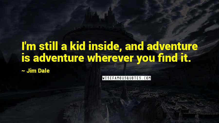 Jim Dale Quotes: I'm still a kid inside, and adventure is adventure wherever you find it.