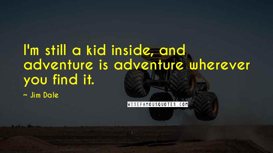 Jim Dale Quotes: I'm still a kid inside, and adventure is adventure wherever you find it.