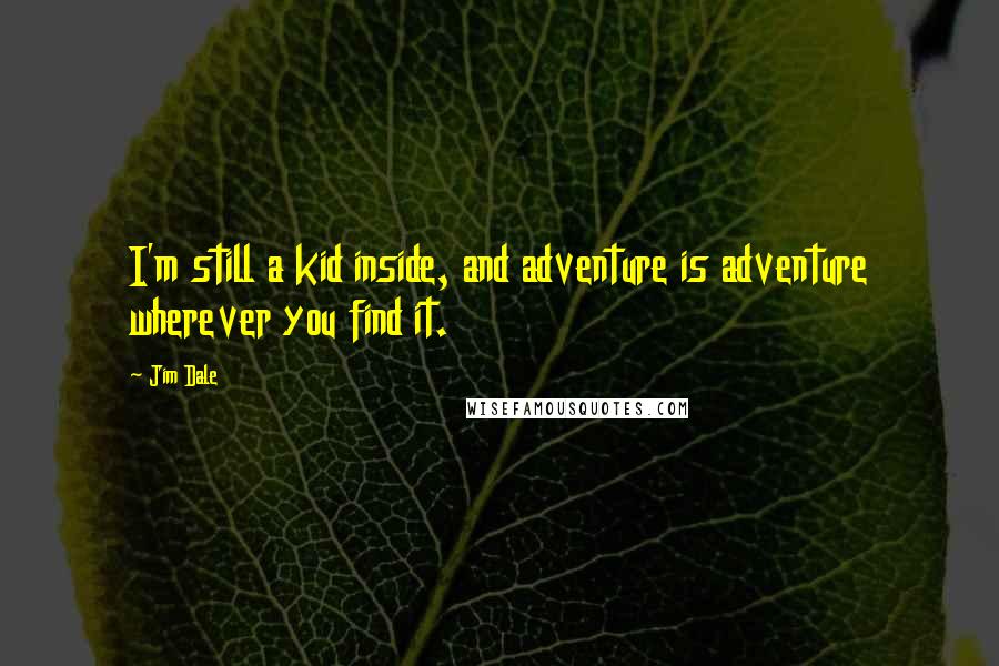 Jim Dale Quotes: I'm still a kid inside, and adventure is adventure wherever you find it.