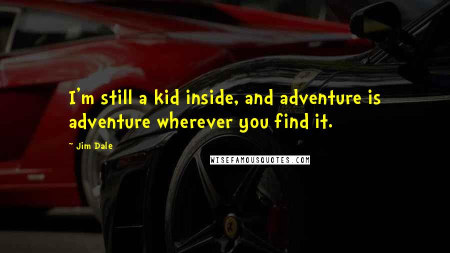 Jim Dale Quotes: I'm still a kid inside, and adventure is adventure wherever you find it.