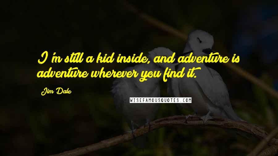 Jim Dale Quotes: I'm still a kid inside, and adventure is adventure wherever you find it.