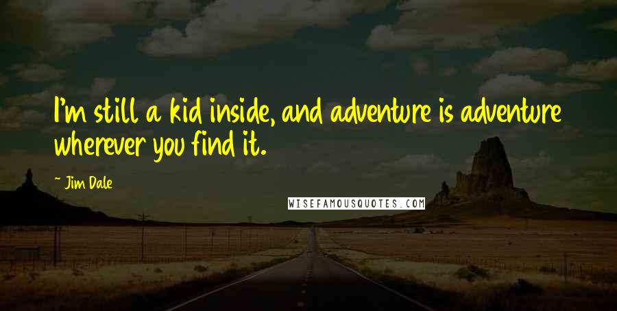 Jim Dale Quotes: I'm still a kid inside, and adventure is adventure wherever you find it.