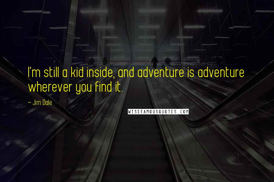 Jim Dale Quotes: I'm still a kid inside, and adventure is adventure wherever you find it.