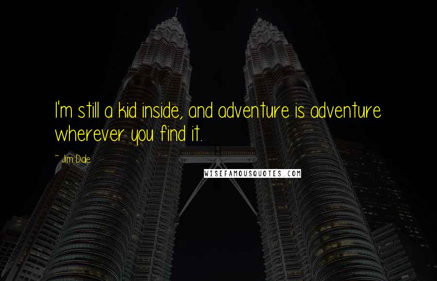 Jim Dale Quotes: I'm still a kid inside, and adventure is adventure wherever you find it.