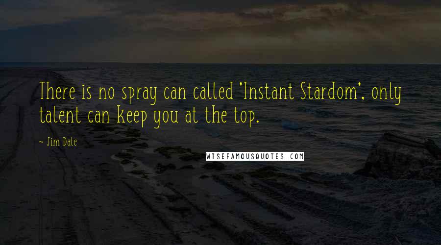 Jim Dale Quotes: There is no spray can called 'Instant Stardom', only talent can keep you at the top.