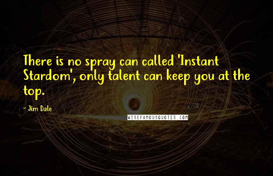 Jim Dale Quotes: There is no spray can called 'Instant Stardom', only talent can keep you at the top.