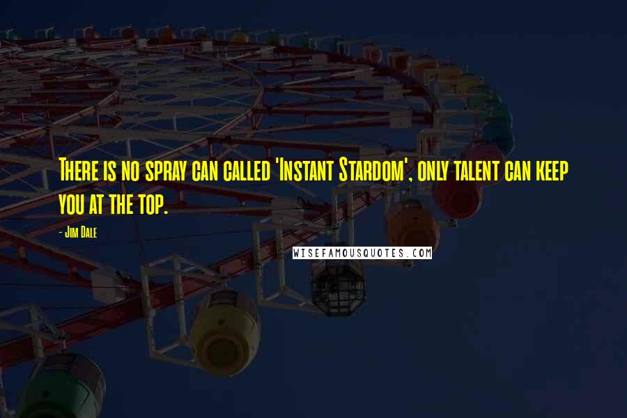 Jim Dale Quotes: There is no spray can called 'Instant Stardom', only talent can keep you at the top.