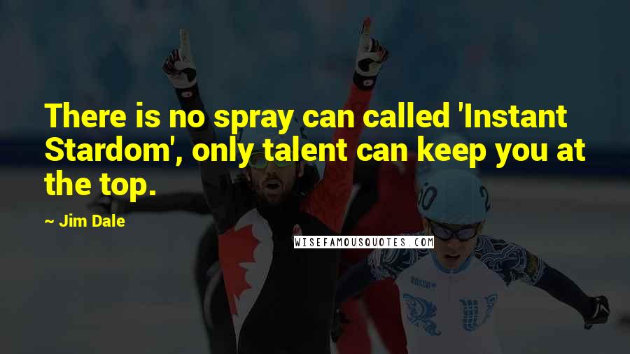 Jim Dale Quotes: There is no spray can called 'Instant Stardom', only talent can keep you at the top.