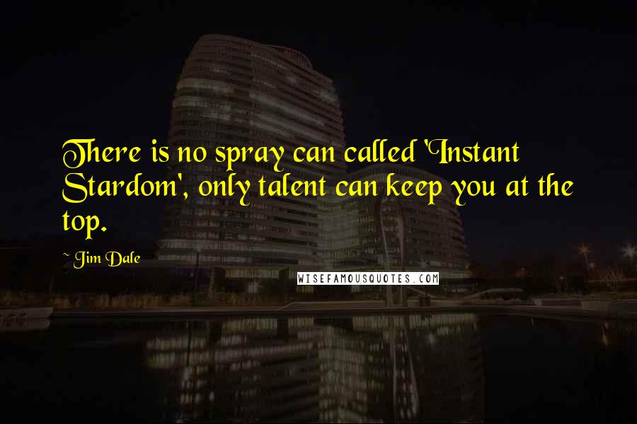 Jim Dale Quotes: There is no spray can called 'Instant Stardom', only talent can keep you at the top.