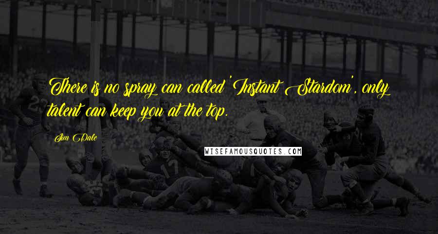 Jim Dale Quotes: There is no spray can called 'Instant Stardom', only talent can keep you at the top.