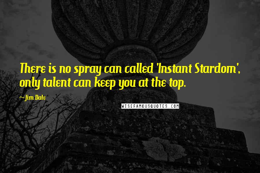 Jim Dale Quotes: There is no spray can called 'Instant Stardom', only talent can keep you at the top.
