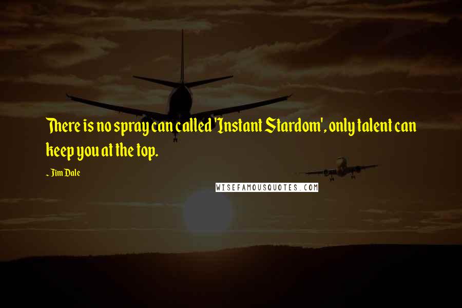 Jim Dale Quotes: There is no spray can called 'Instant Stardom', only talent can keep you at the top.