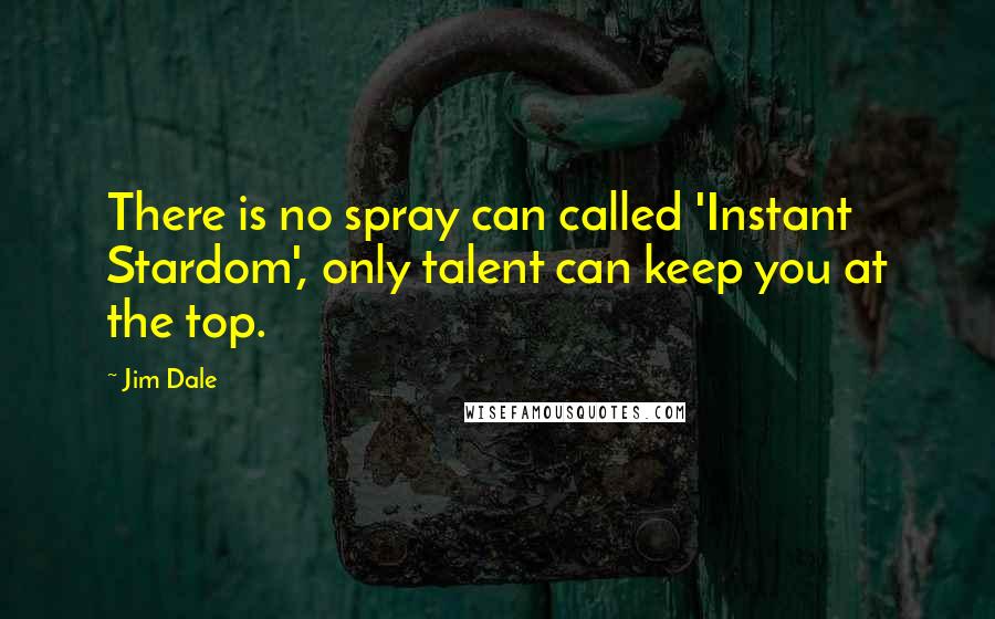 Jim Dale Quotes: There is no spray can called 'Instant Stardom', only talent can keep you at the top.