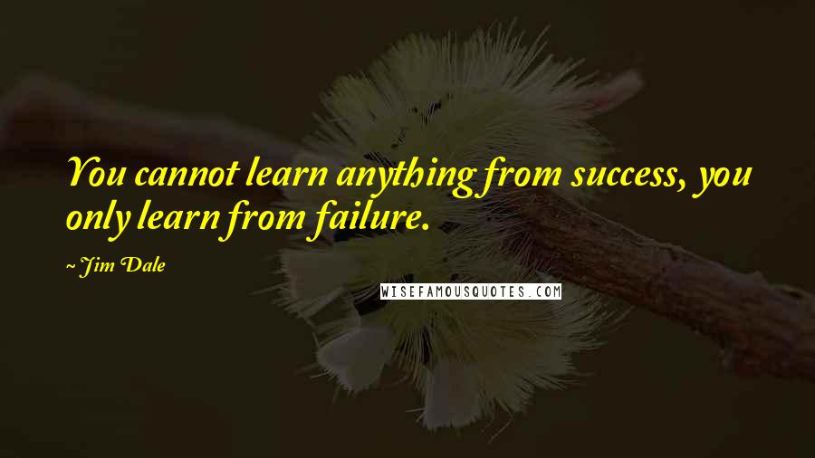 Jim Dale Quotes: You cannot learn anything from success, you only learn from failure.