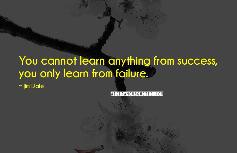 Jim Dale Quotes: You cannot learn anything from success, you only learn from failure.