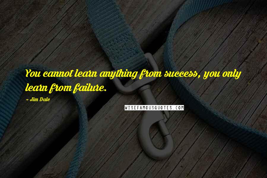 Jim Dale Quotes: You cannot learn anything from success, you only learn from failure.