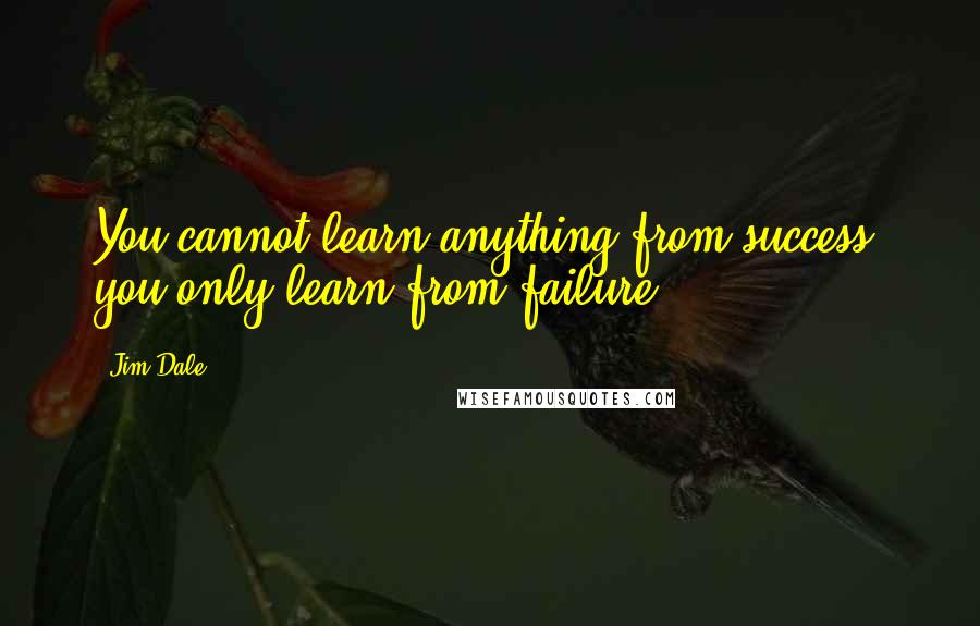 Jim Dale Quotes: You cannot learn anything from success, you only learn from failure.