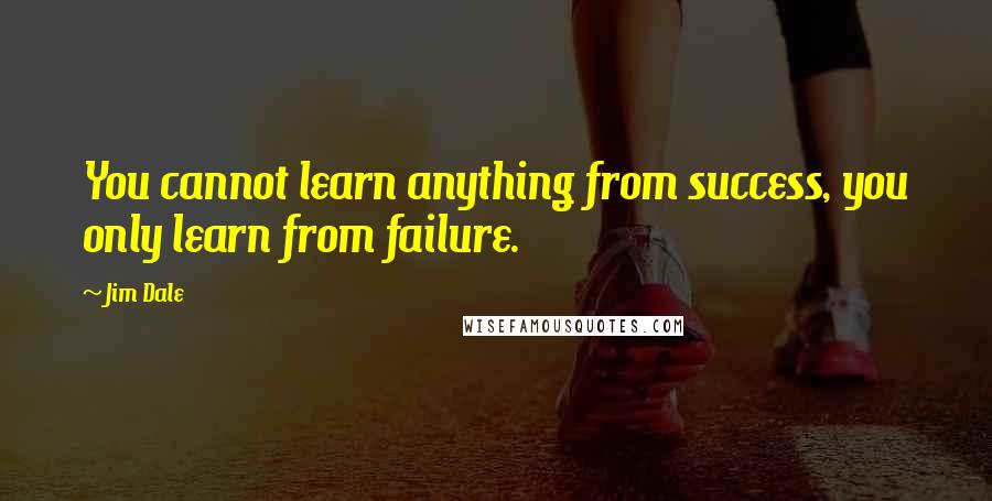 Jim Dale Quotes: You cannot learn anything from success, you only learn from failure.