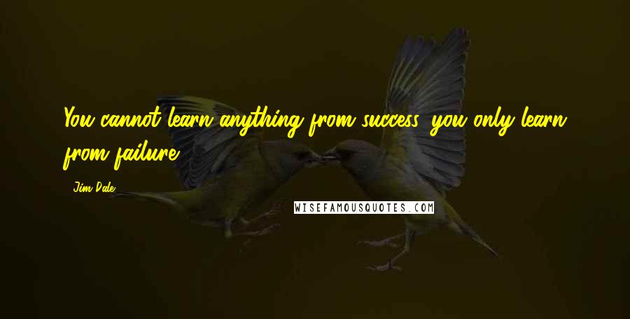 Jim Dale Quotes: You cannot learn anything from success, you only learn from failure.