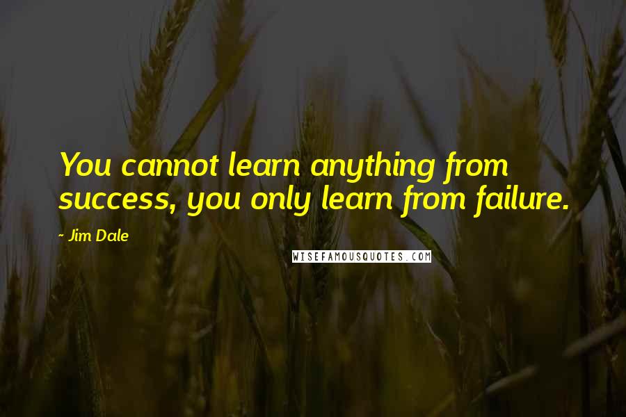 Jim Dale Quotes: You cannot learn anything from success, you only learn from failure.