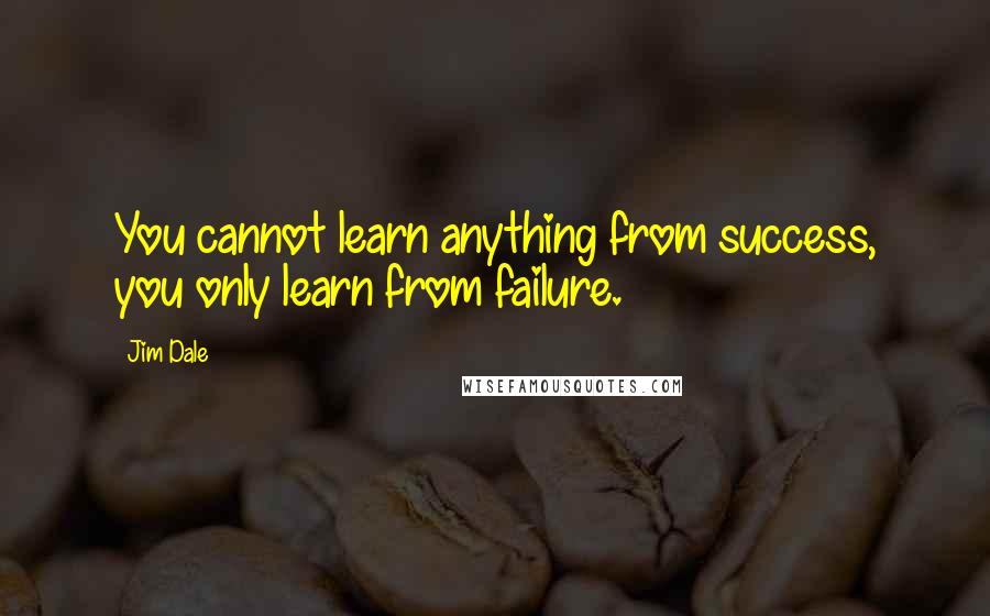 Jim Dale Quotes: You cannot learn anything from success, you only learn from failure.