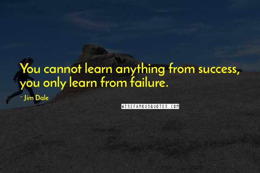 Jim Dale Quotes: You cannot learn anything from success, you only learn from failure.