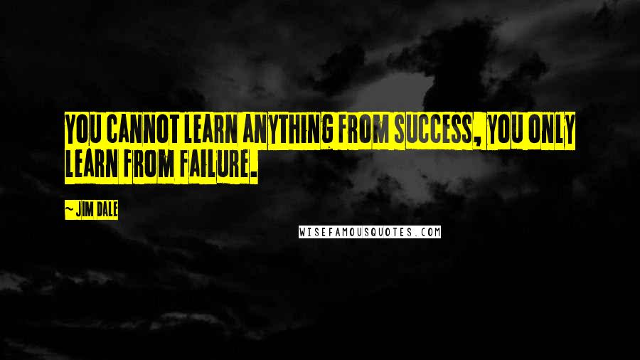 Jim Dale Quotes: You cannot learn anything from success, you only learn from failure.