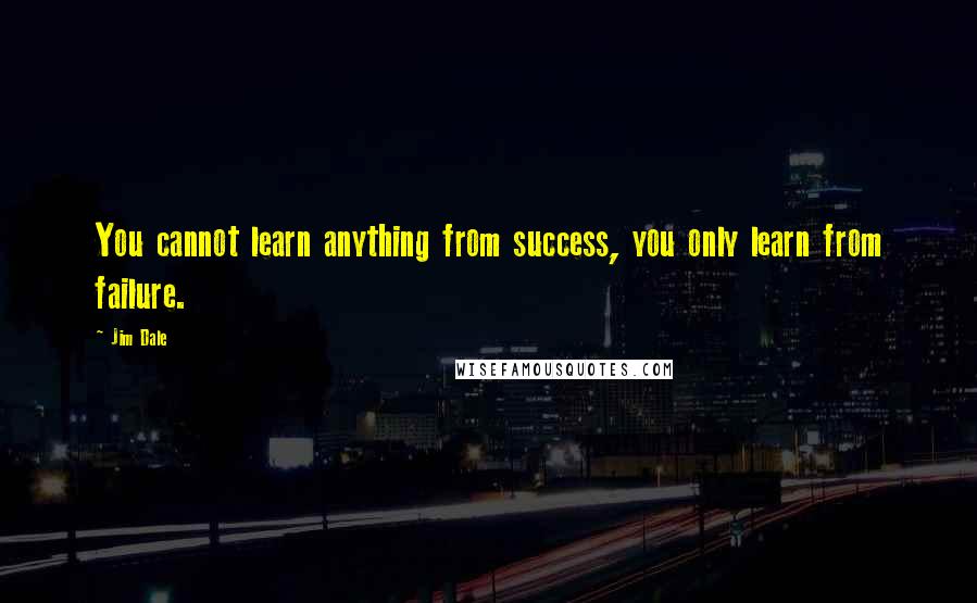 Jim Dale Quotes: You cannot learn anything from success, you only learn from failure.