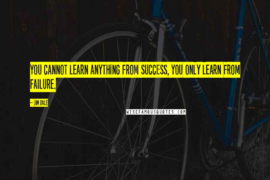 Jim Dale Quotes: You cannot learn anything from success, you only learn from failure.