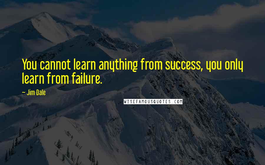 Jim Dale Quotes: You cannot learn anything from success, you only learn from failure.