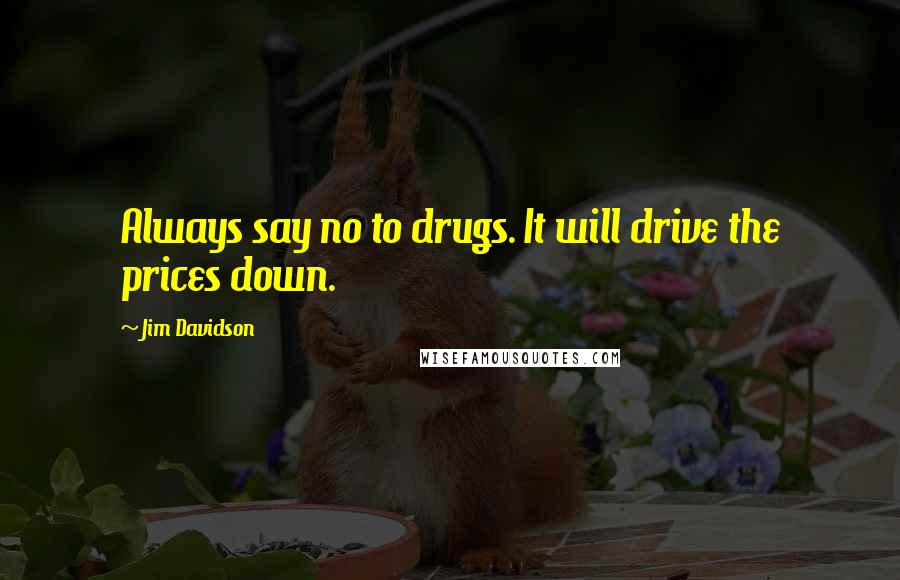 Jim Davidson Quotes: Always say no to drugs. It will drive the prices down.