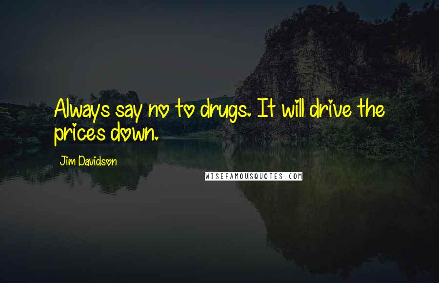 Jim Davidson Quotes: Always say no to drugs. It will drive the prices down.