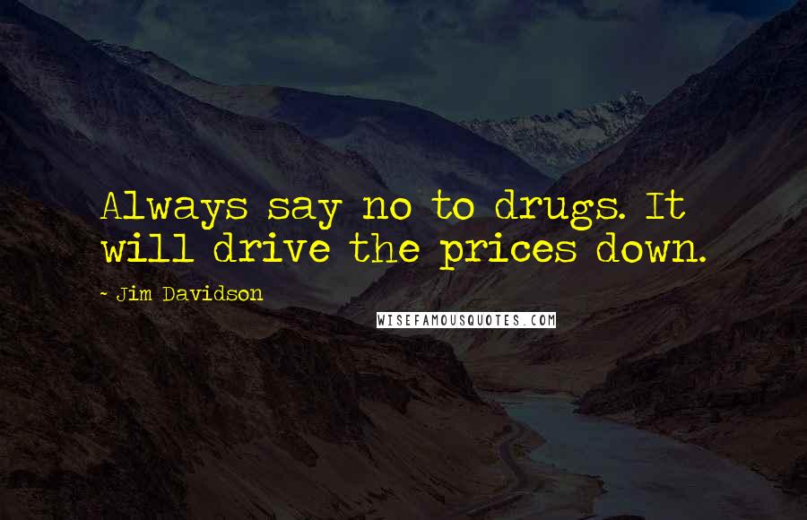 Jim Davidson Quotes: Always say no to drugs. It will drive the prices down.