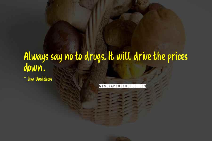 Jim Davidson Quotes: Always say no to drugs. It will drive the prices down.