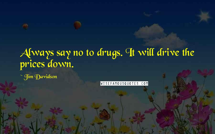 Jim Davidson Quotes: Always say no to drugs. It will drive the prices down.