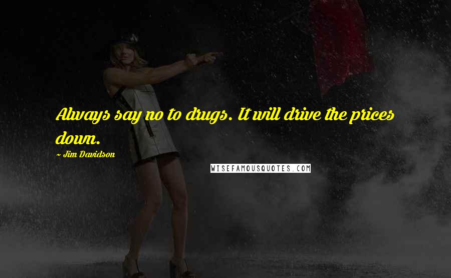 Jim Davidson Quotes: Always say no to drugs. It will drive the prices down.