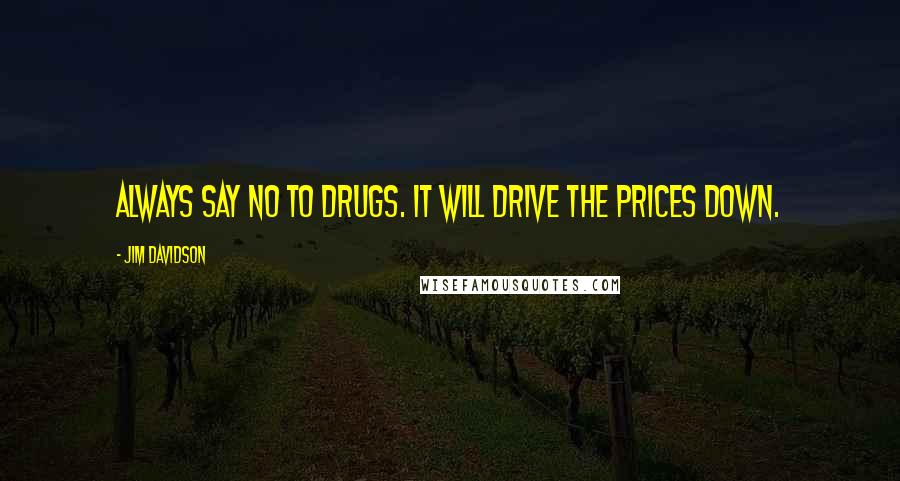 Jim Davidson Quotes: Always say no to drugs. It will drive the prices down.